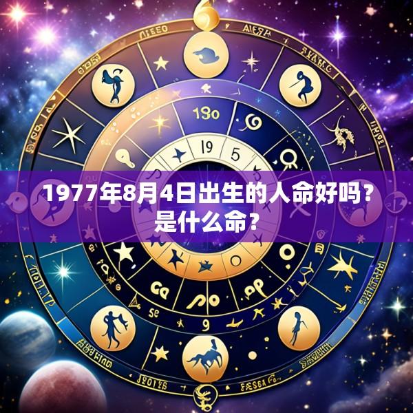 1977年8月4日出生的人命好吗？是什么命？