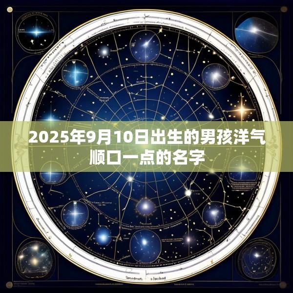 2025年9月10日出生的男孩洋气顺口一点的名字