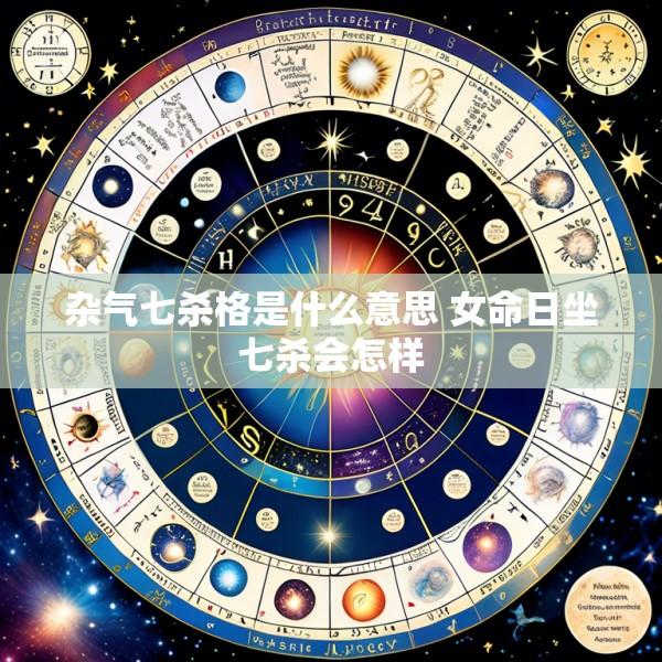 杂气七杀格是什么意思 女命日坐七杀会怎样