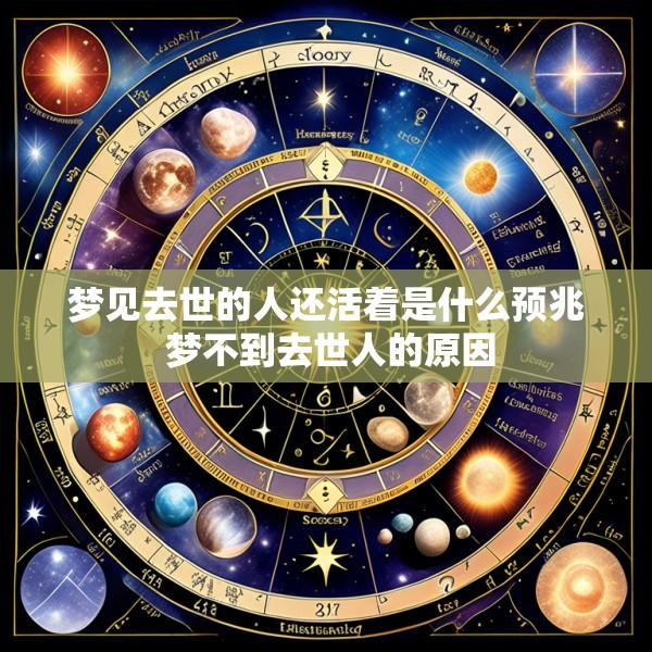 梦见去世的人还活着是什么预兆 梦不到去世人的原因