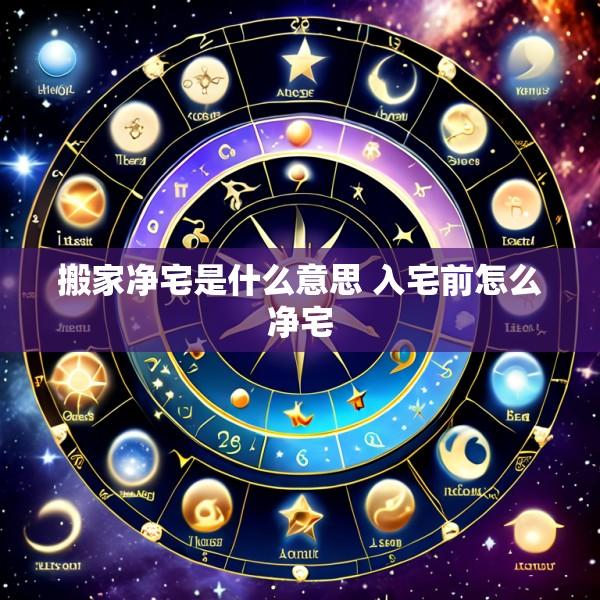 搬家净宅是什么意思 入宅前怎么净宅