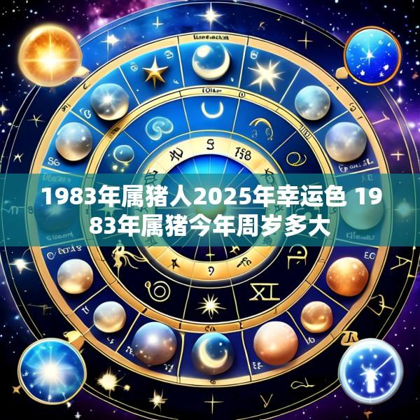 1983年属猪人2025年幸运色 1983年属猪今年周岁多大