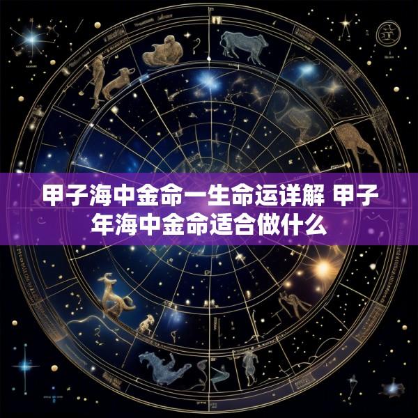 甲子海中金命一生命运详解 甲子年海中金命适合做什么