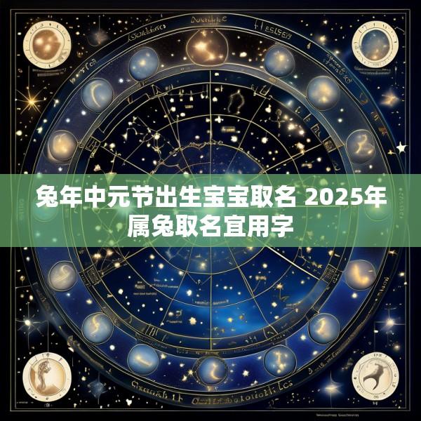 兔年中元节出生宝宝取名 2025年属兔取名宜用字