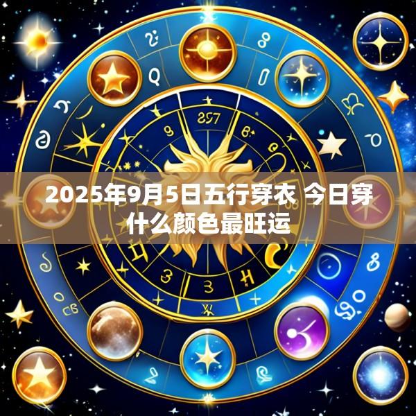 2025年9月5日五行穿衣 今日穿什么颜色最旺运