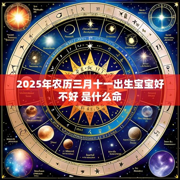 2025年农历三月十一出生宝宝好不好 是什么命