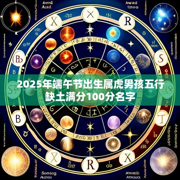 2025年端午节出生属虎男孩五行缺土满分100分名字