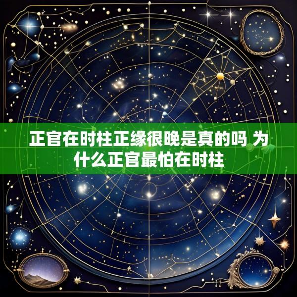 正官在时柱正缘很晚是真的吗 为什么正官最怕在时柱