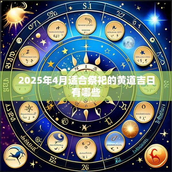 2025年4月适合祭祀的黄道吉日有哪些