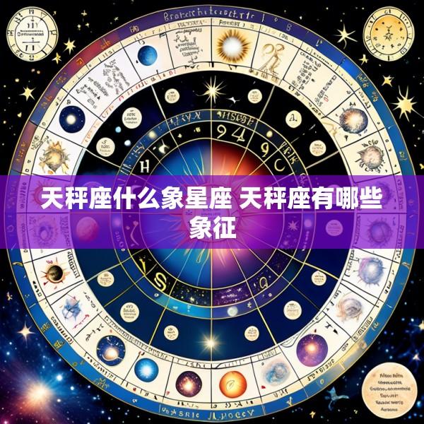 天秤座什么象星座 天秤座有哪些象征