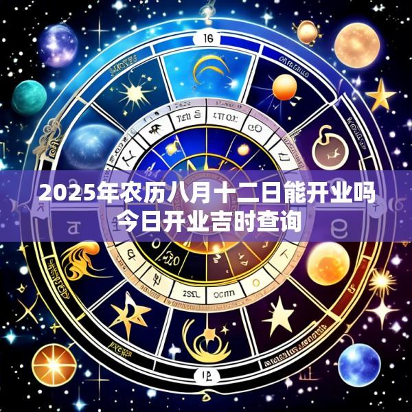 2025年农历八月十二日能开业吗 今日开业吉时查询
