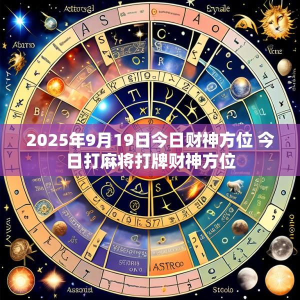 2025年9月19日今日财神方位 今日打麻将打牌财神方位