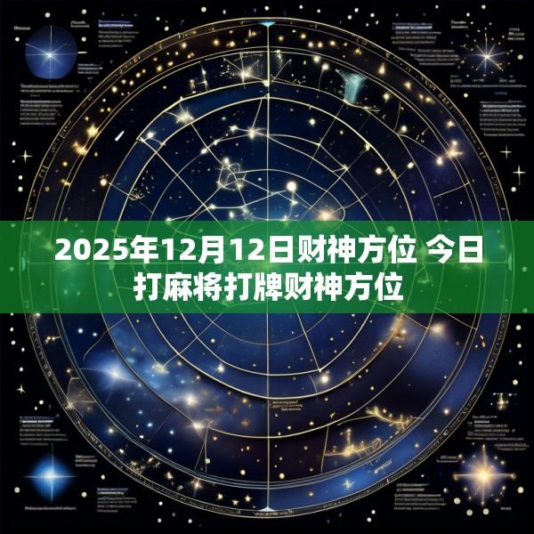 2025年12月12日财神方位 今日打麻将打牌财神方位