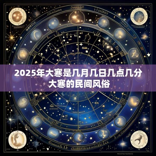 2025年大寒是几月几日几点几分 大寒的民间风俗