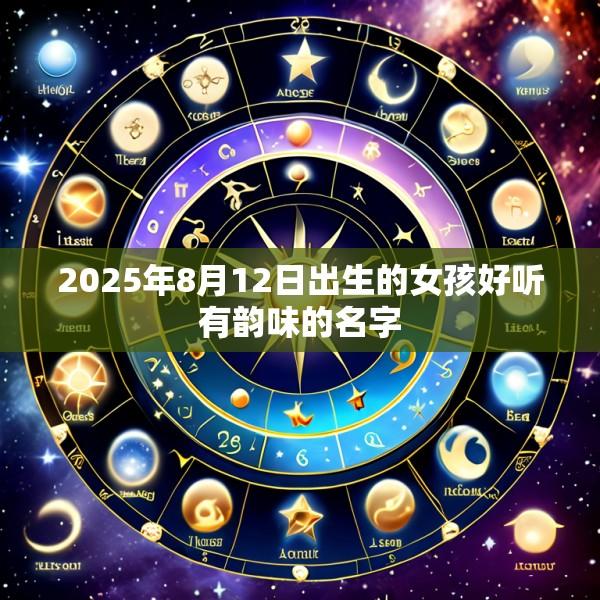 2025年8月12日出生的女孩好听有韵味的名字
