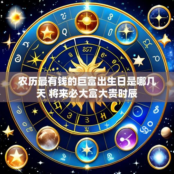 农历最有钱的巨富出生日是哪几天 将来必大富大贵时辰