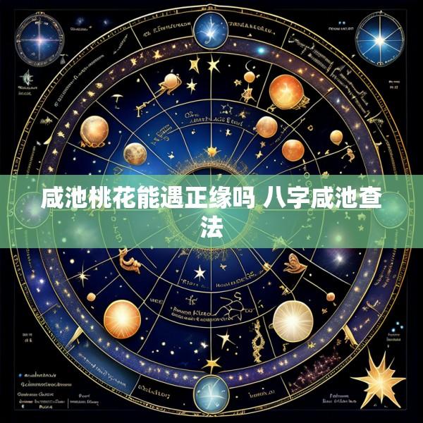 咸池桃花能遇正缘吗 八字咸池查法