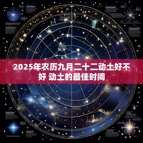 2025年农历九月二十二动土好不好 动土的最佳时间
