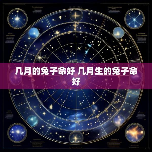 几月的兔子命好 几月生的兔子命好