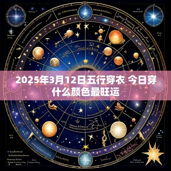 2025年3月12日五行穿衣 今日穿什么颜色最旺运