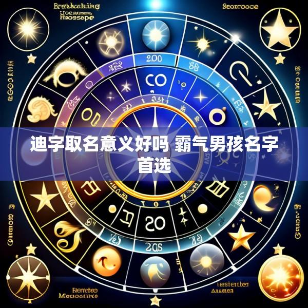 迪字取名意义好吗 霸气男孩名字首选