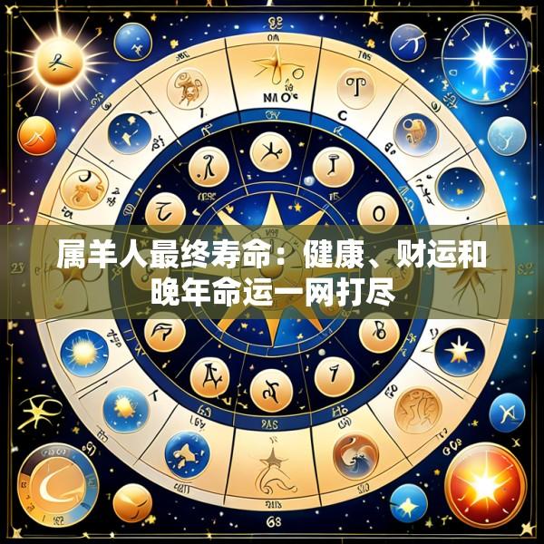 属羊人最终寿命：健康、财运和晚年命运一网打尽