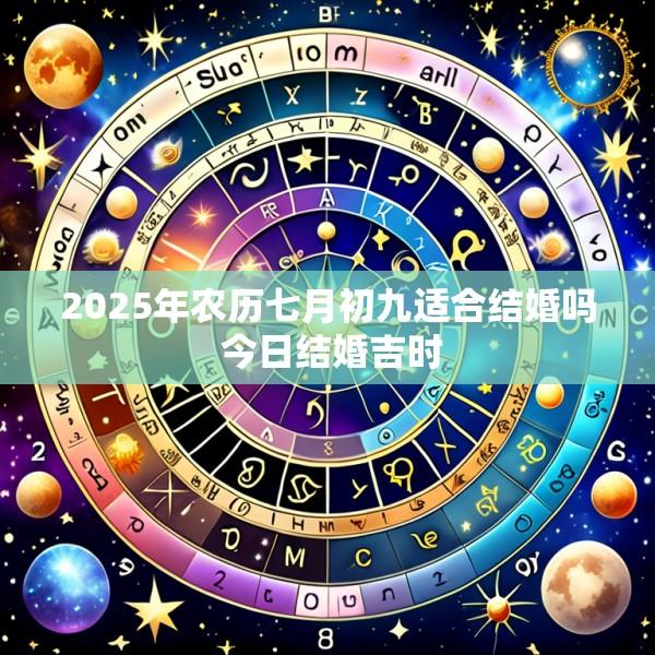 2025年农历七月初九适合结婚吗 今日结婚吉时