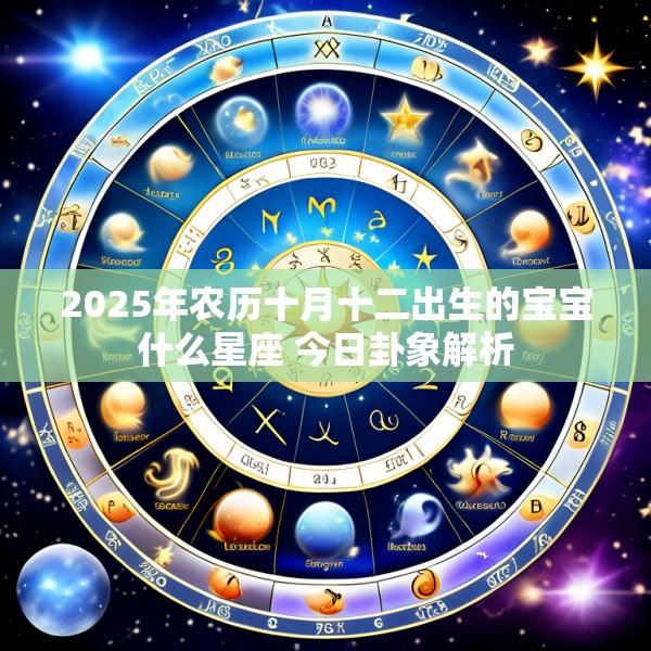 2025年农历十月十二出生的宝宝什么星座 今日卦象解析