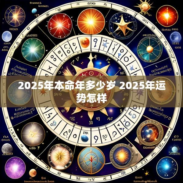 2025年本命年多少岁 2025年运势怎样