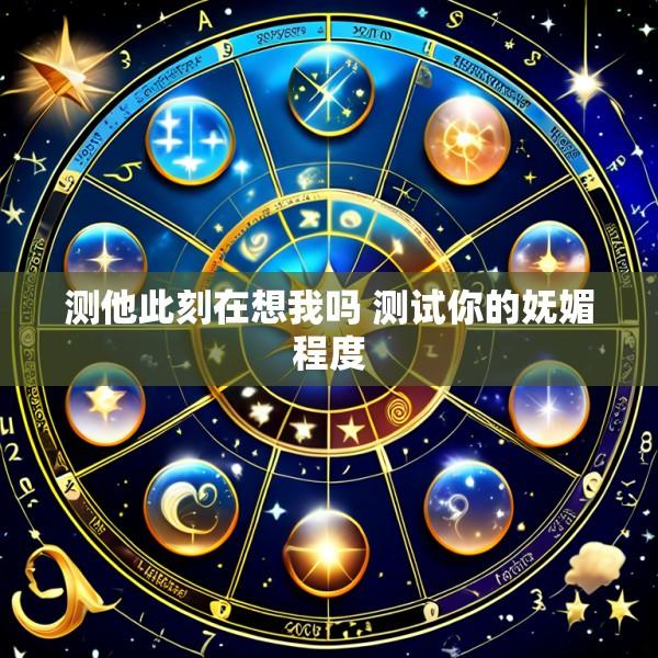 测他此刻在想我吗 测试你的妩媚程度