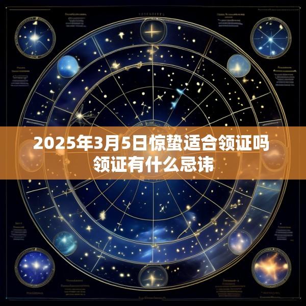 2025年3月5日惊蛰适合领证吗 领证有什么忌讳