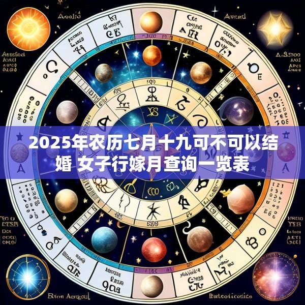 2025年农历七月十九可不可以结婚 女子行嫁月查询一览表