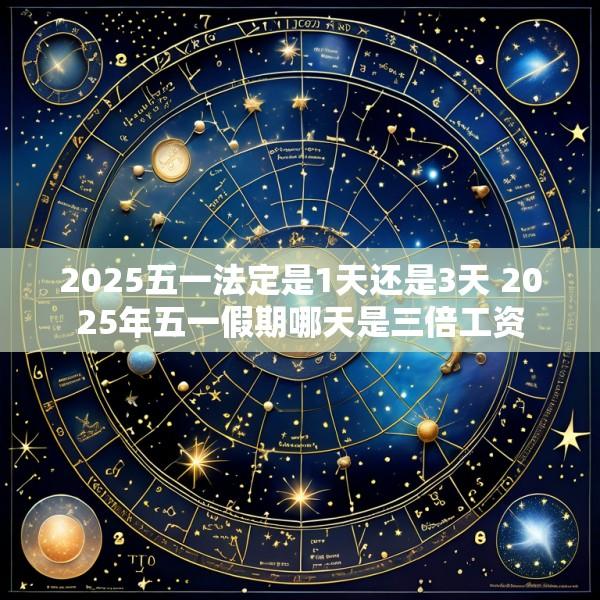 2025五一法定是1天还是3天 2025年五一假期哪天是三倍工资