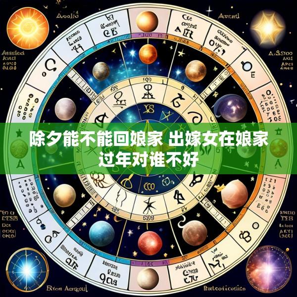 除夕能不能回娘家 出嫁女在娘家过年对谁不好