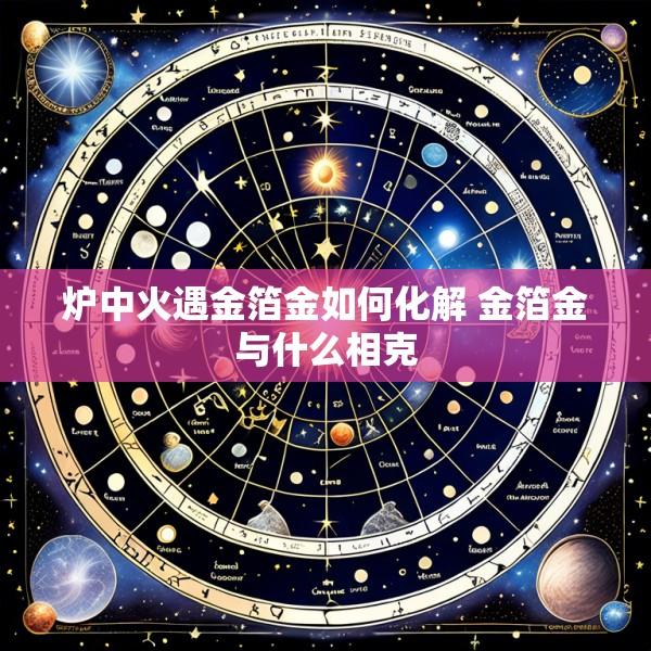 炉中火遇金箔金如何化解 金箔金与什么相克
