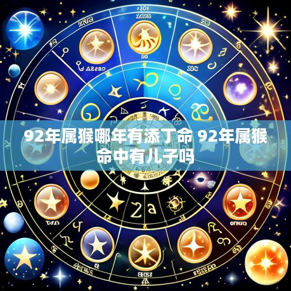 92年属猴哪年有添丁命 92年属猴命中有儿子吗