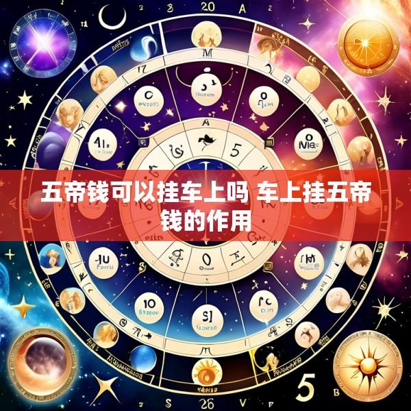 五帝钱可以挂车上吗 车上挂五帝钱的作用