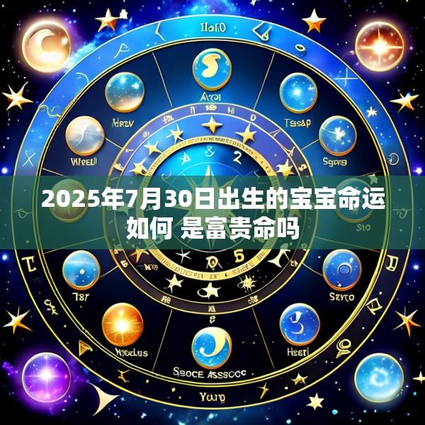 2025年7月30日出生的宝宝命运如何 是富贵命吗