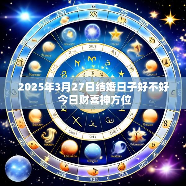 2025年3月27日结婚日子好不好 今日财喜神方位