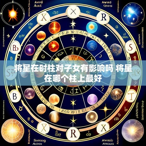 将星在时柱对子女有影响吗 将星在哪个柱上最好