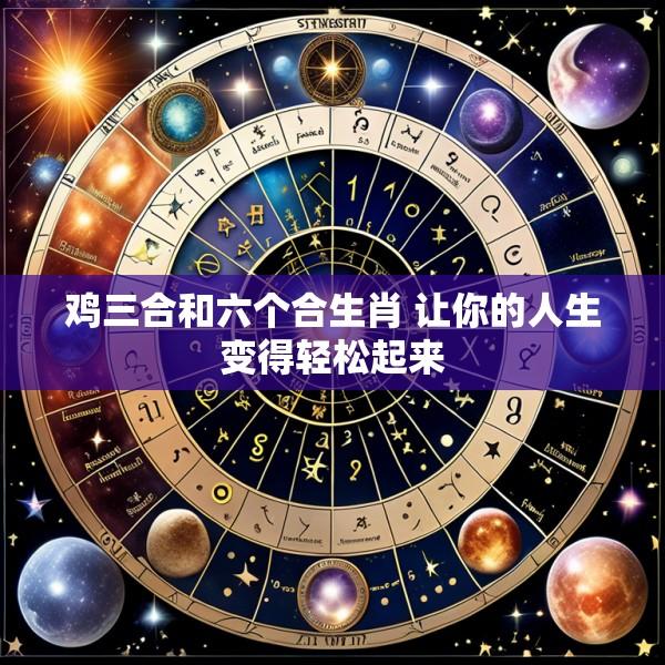 鸡三合和六个合生肖 让你的人生变得轻松起来