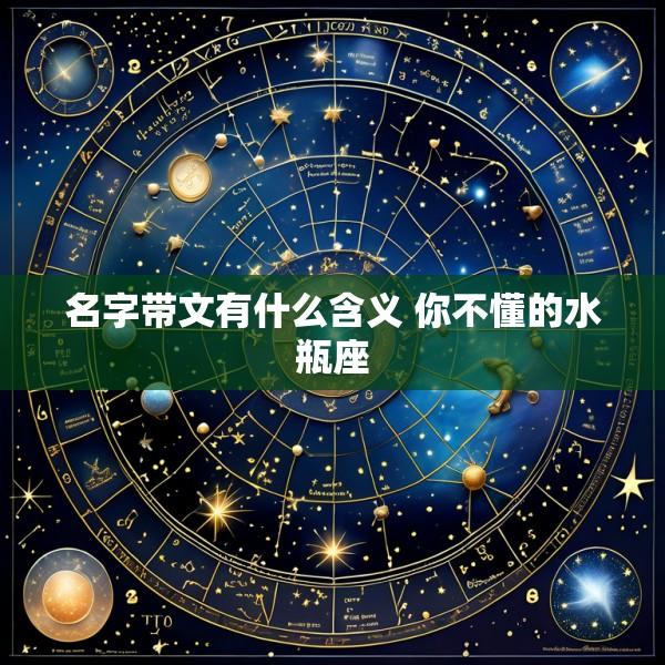 名字带文有什么含义 你不懂的水瓶座