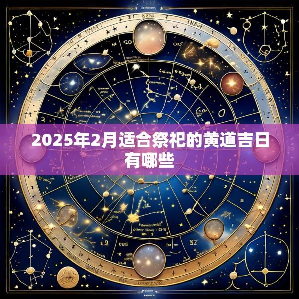 2025年2月适合祭祀的黄道吉日有哪些