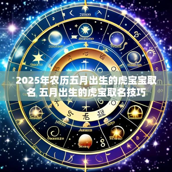 2025年农历五月出生的虎宝宝取名 五月出生的虎宝取名技巧