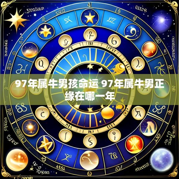 97年属牛男孩命运 97年属牛男正缘在哪一年
