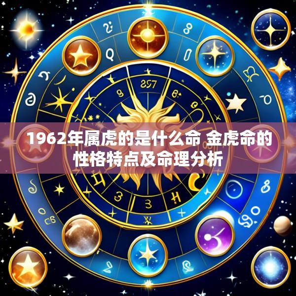 1962年属虎的是什么命 金虎命的性格特点及命理分析