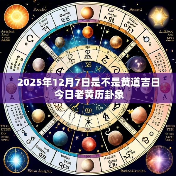 2025年12月7日是不是黄道吉日 今日老黄历卦象
