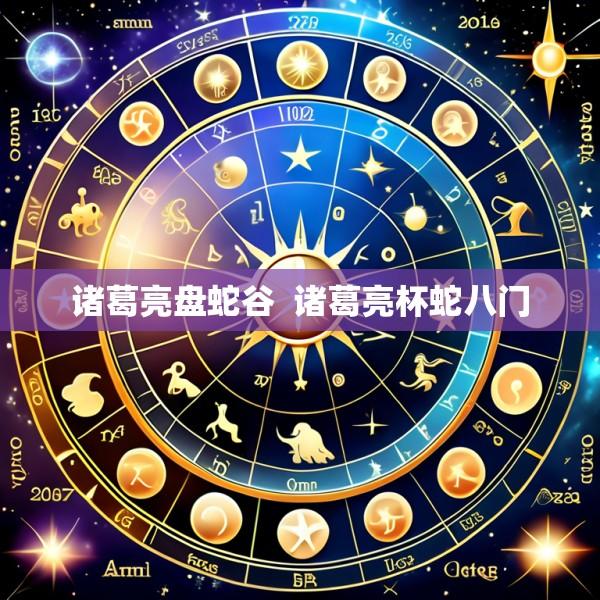 诸葛亮盘蛇谷  诸葛亮杯蛇八门