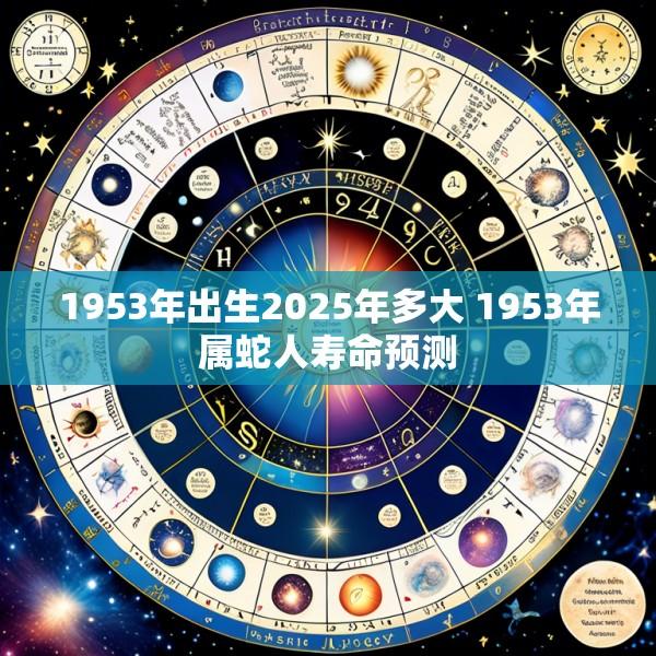 1953年出生2025年多大 1953年属蛇人寿命预测