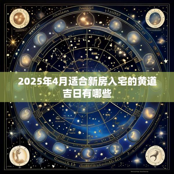2025年4月适合新房入宅的黄道吉日有哪些